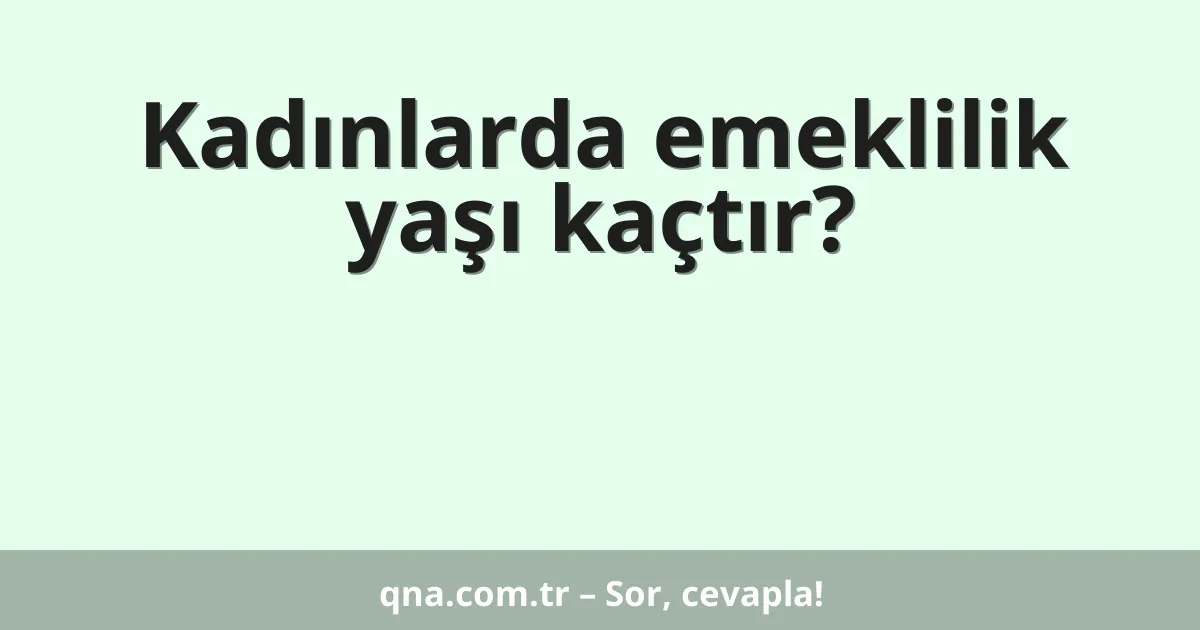 Kadınlarda emeklilik yaşı kaçtır?