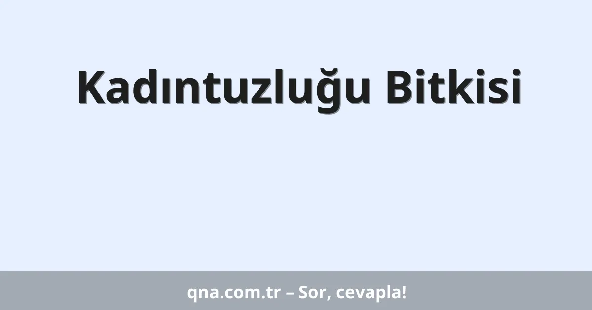 Kadıntuzluğu Bitkisi