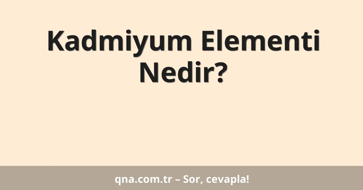 Kadmiyum Elementi Nedir?