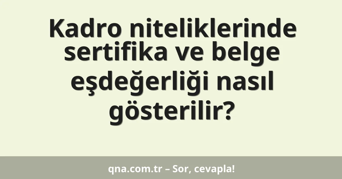 Kadro niteliklerinde sertifika ve belge eşdeğerliği nasıl gösterilir?