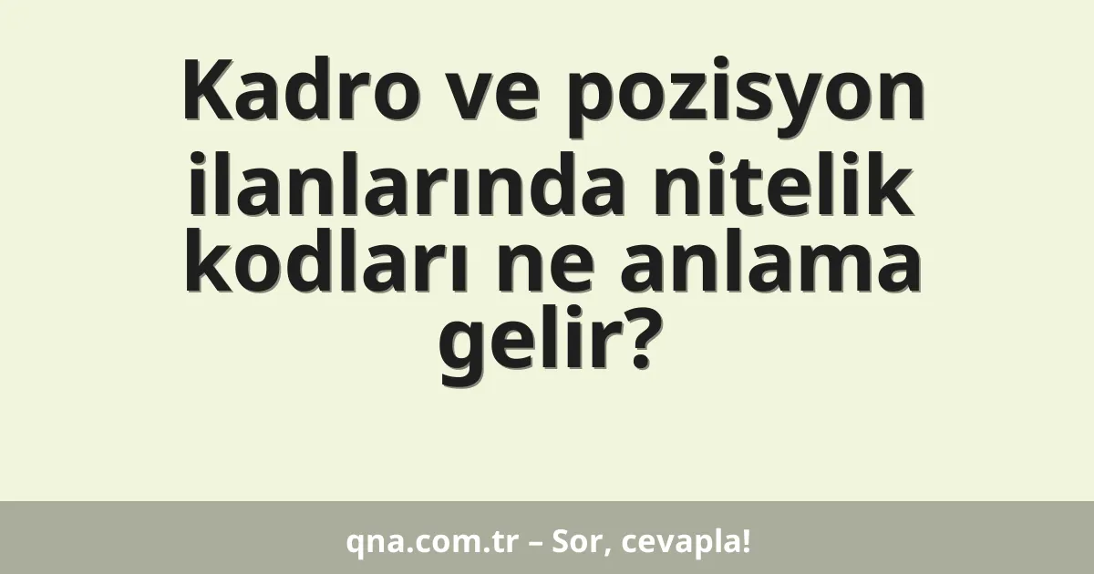 Kadro ve pozisyon ilanlarında nitelik kodları ne anlama gelir?