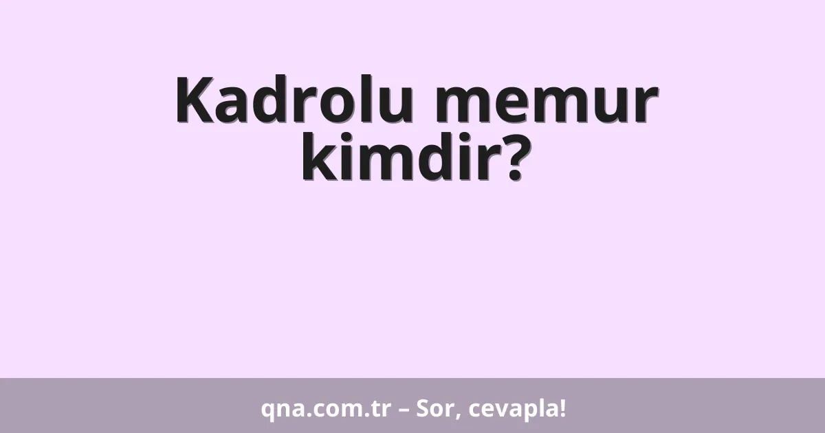 Kadrolu memur kimdir?