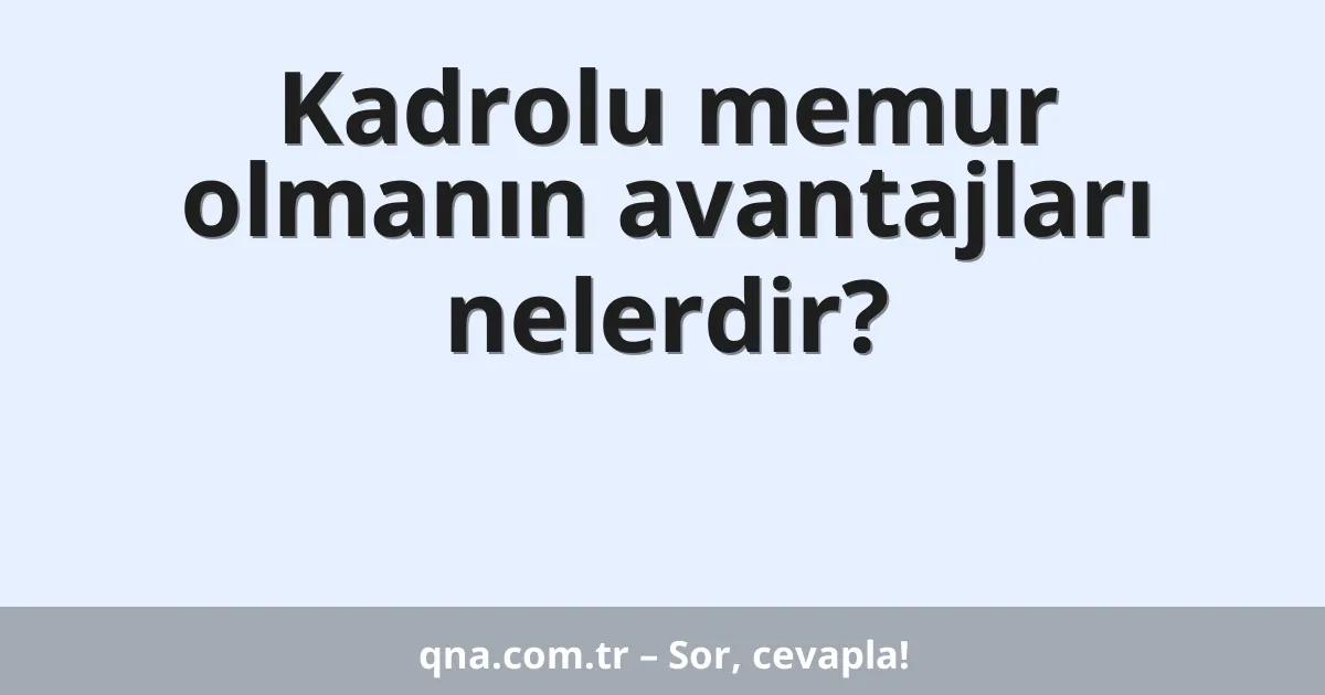 Kadrolu memur olmanın avantajları nelerdir?