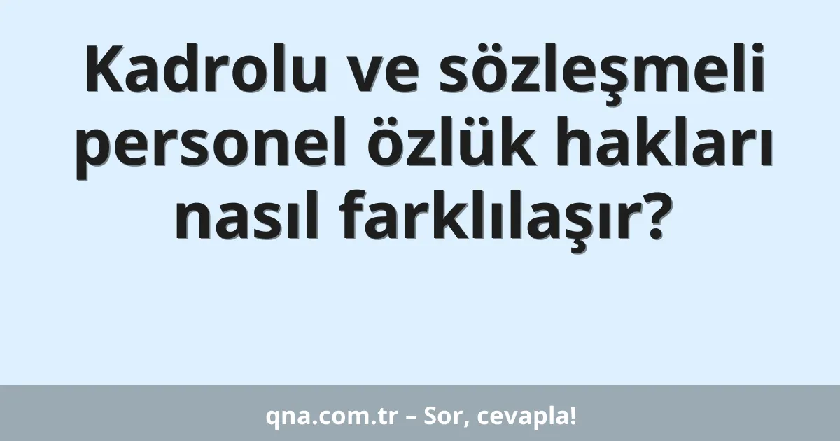 Kadrolu ve sözleşmeli personel özlük hakları nasıl farklılaşır?