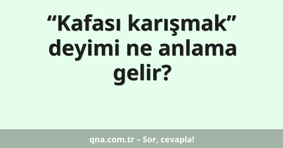 “Kafası karışmak” deyimi ne anlama gelir?