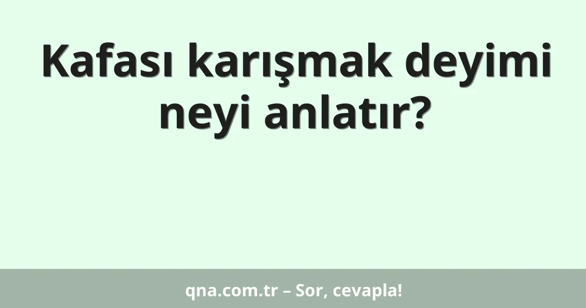 Kafası karışmak deyimi neyi anlatır?