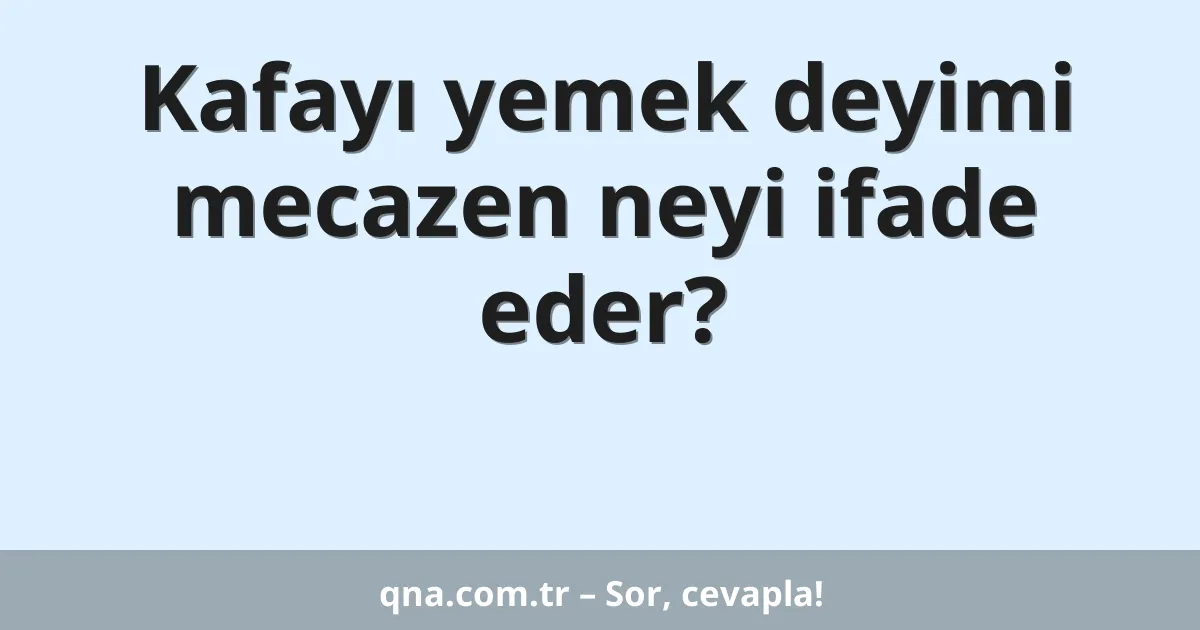 Kafayı yemek deyimi mecazen neyi ifade eder?