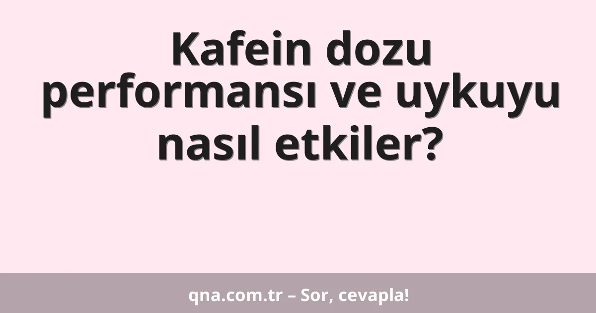 Kafein dozu performansı ve uykuyu nasıl etkiler?