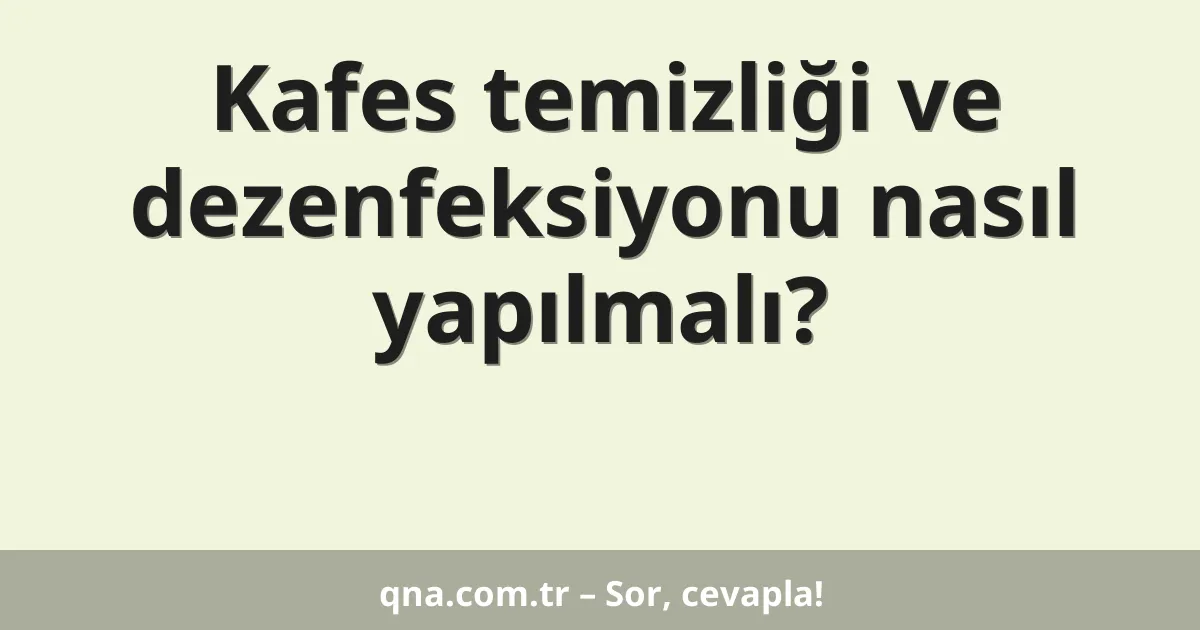 Kafes temizliği ve dezenfeksiyonu nasıl yapılmalı?