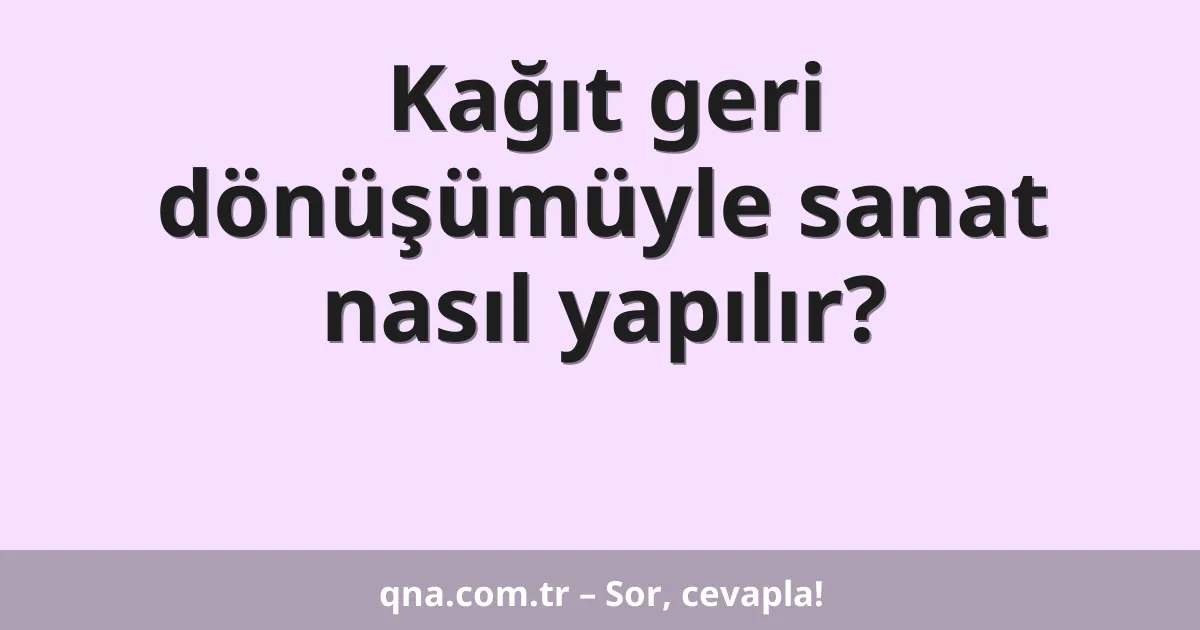 Kağıt geri dönüşümüyle sanat nasıl yapılır?