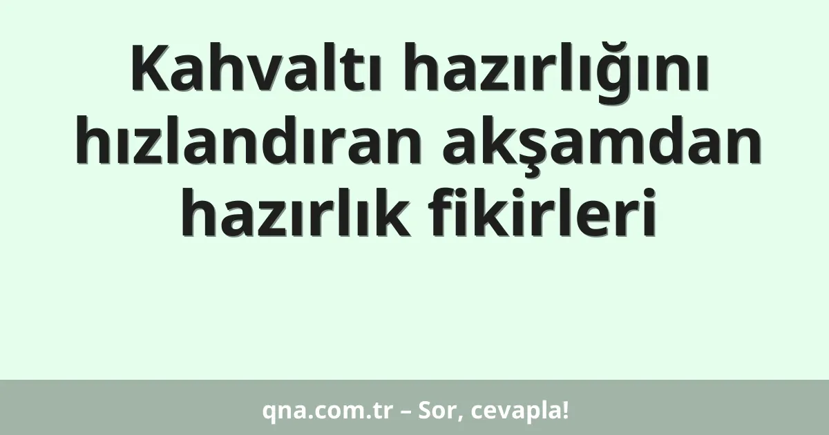 Kahvaltı hazırlığını hızlandıran akşamdan hazırlık fikirleri