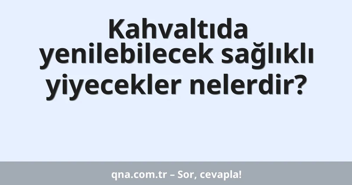 Kahvaltıda yenilebilecek sağlıklı yiyecekler nelerdir?