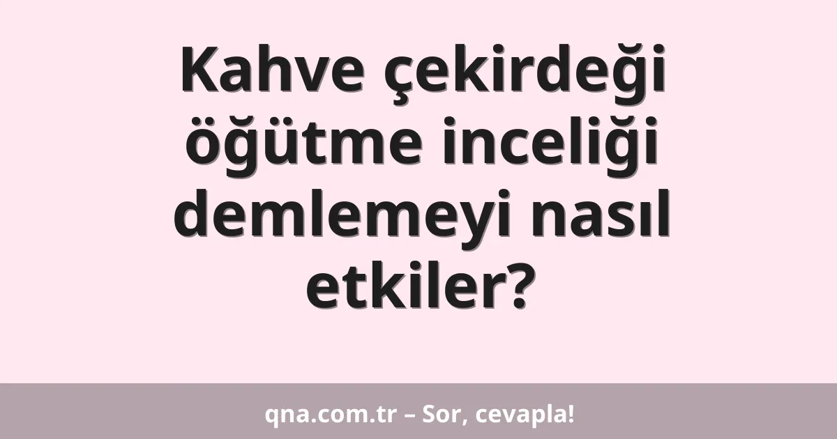 Kahve çekirdeği öğütme inceliği demlemeyi nasıl etkiler?