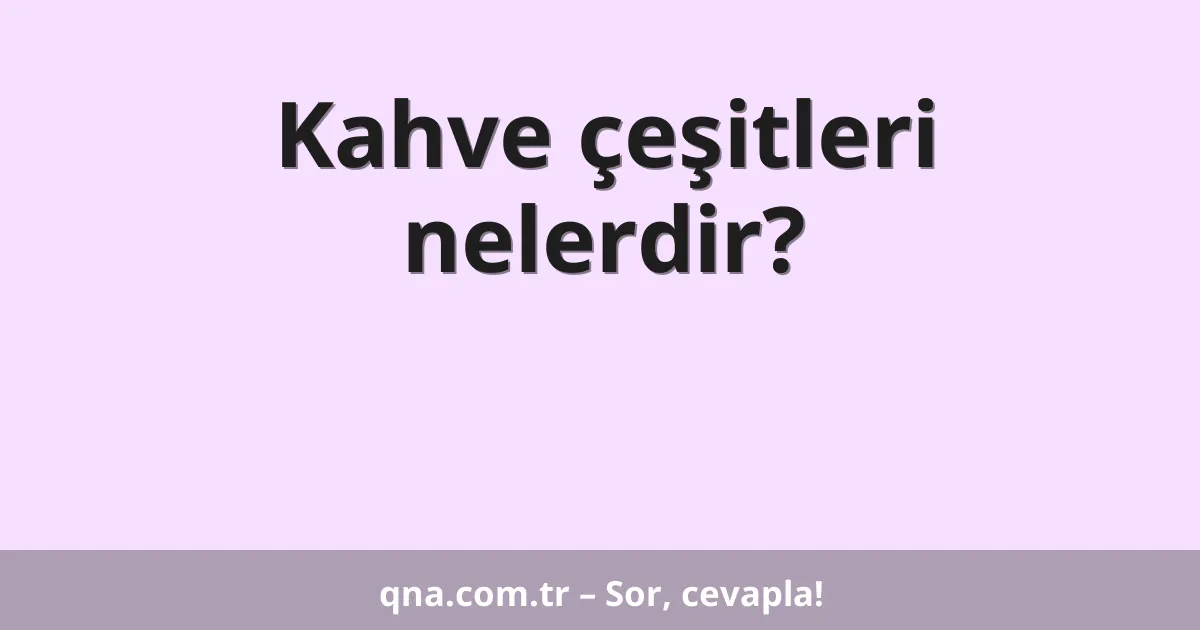 Kahve çeşitleri nelerdir?