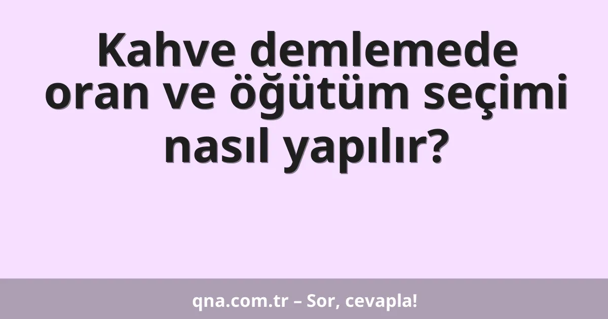 Kahve demlemede oran ve öğütüm seçimi nasıl yapılır?
