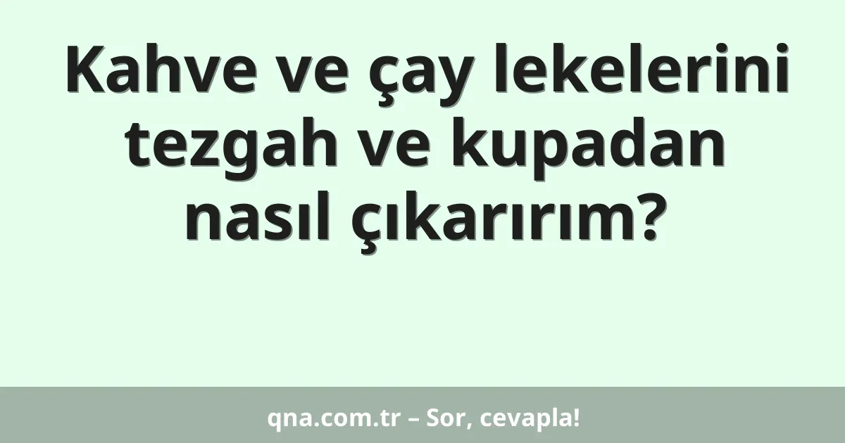 Kahve ve çay lekelerini tezgah ve kupadan nasıl çıkarırım?