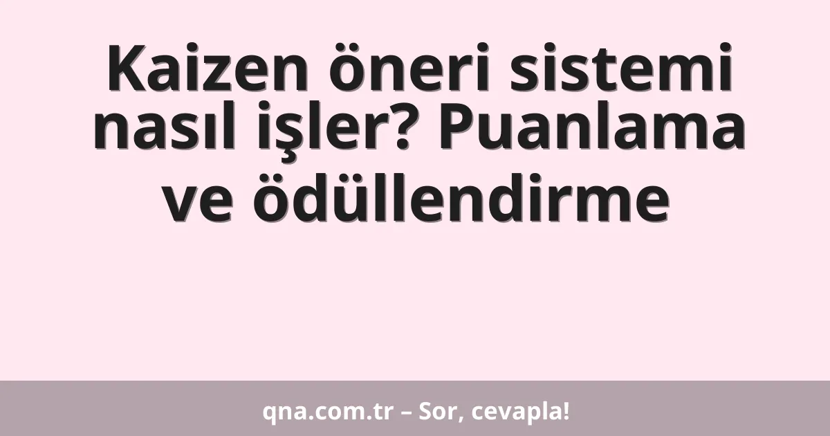 Kaizen öneri sistemi nasıl işler? Puanlama ve ödüllendirme