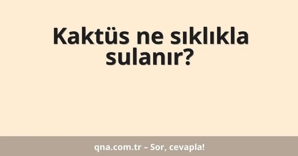 Kaktüs ne sıklıkla sulanır?