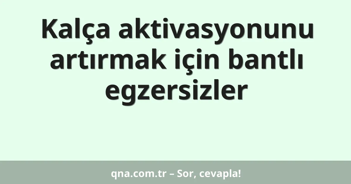 Kalça aktivasyonunu artırmak için bantlı egzersizler