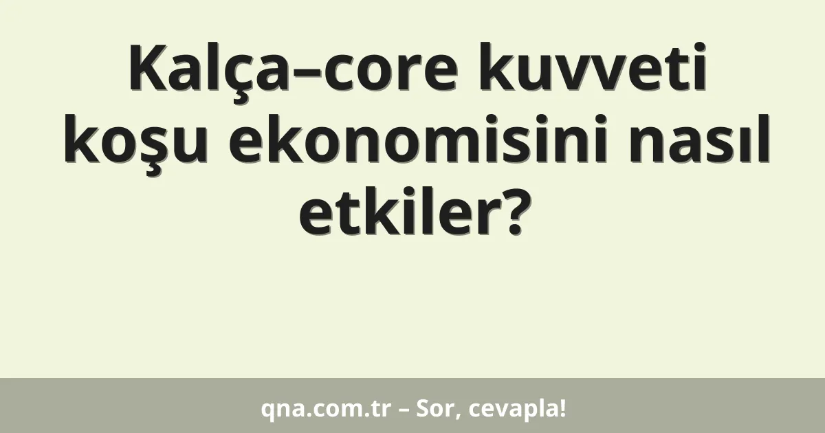 Kalça–core kuvveti koşu ekonomisini nasıl etkiler?