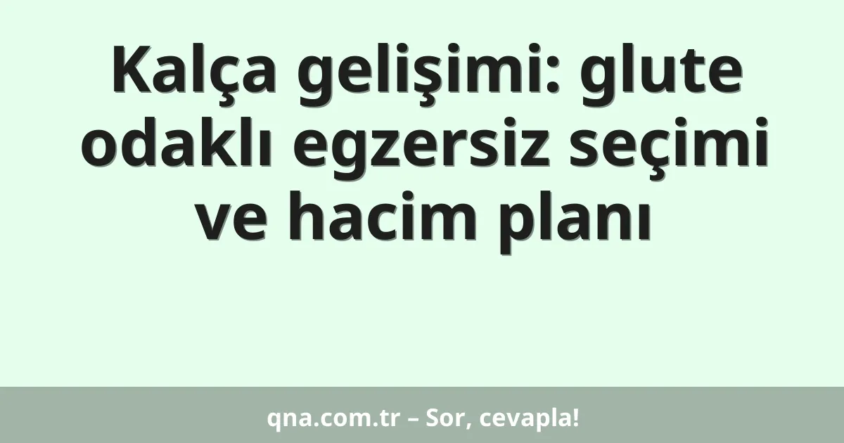 Kalça gelişimi: glute odaklı egzersiz seçimi ve hacim planı