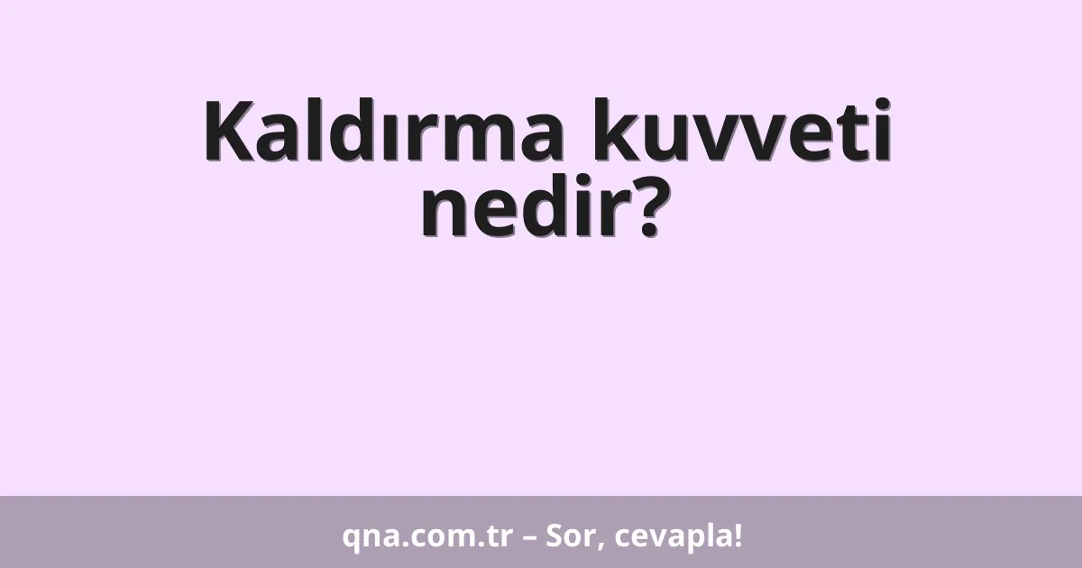 Kaldırma kuvveti nedir?