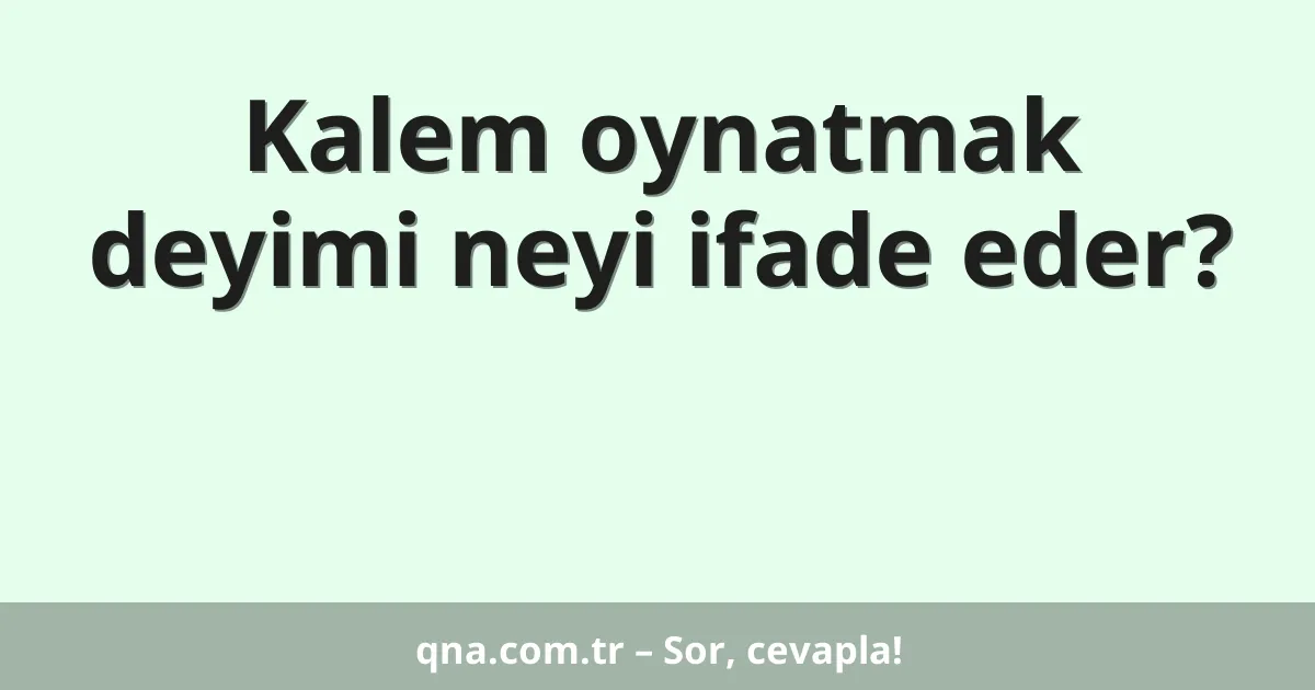 Kalem oynatmak deyimi neyi ifade eder?