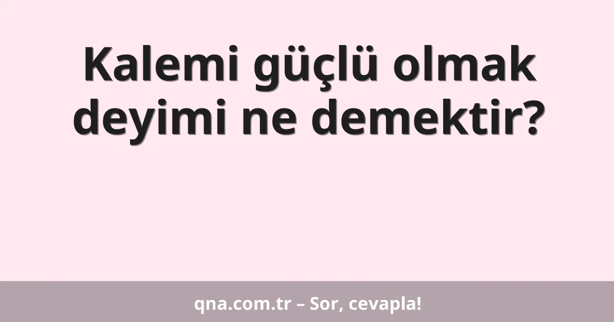 Kalemi güçlü olmak deyimi ne demektir?