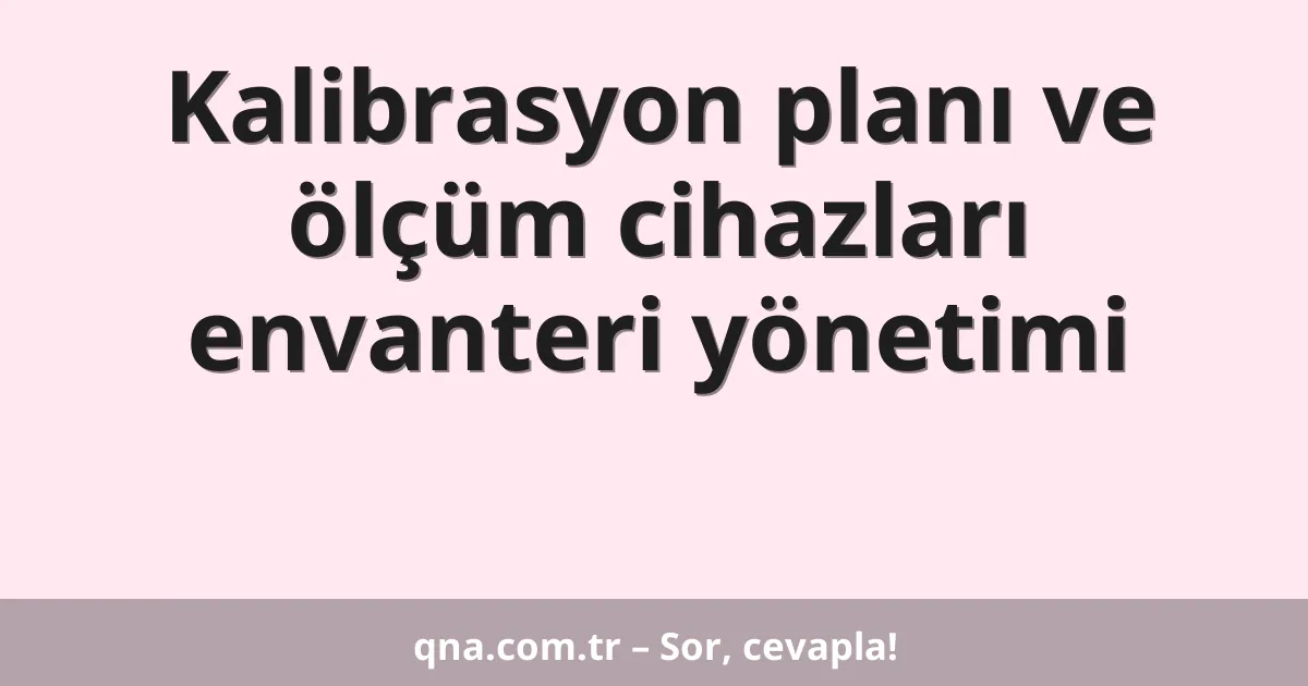 Kalibrasyon planı ve ölçüm cihazları envanteri yönetimi