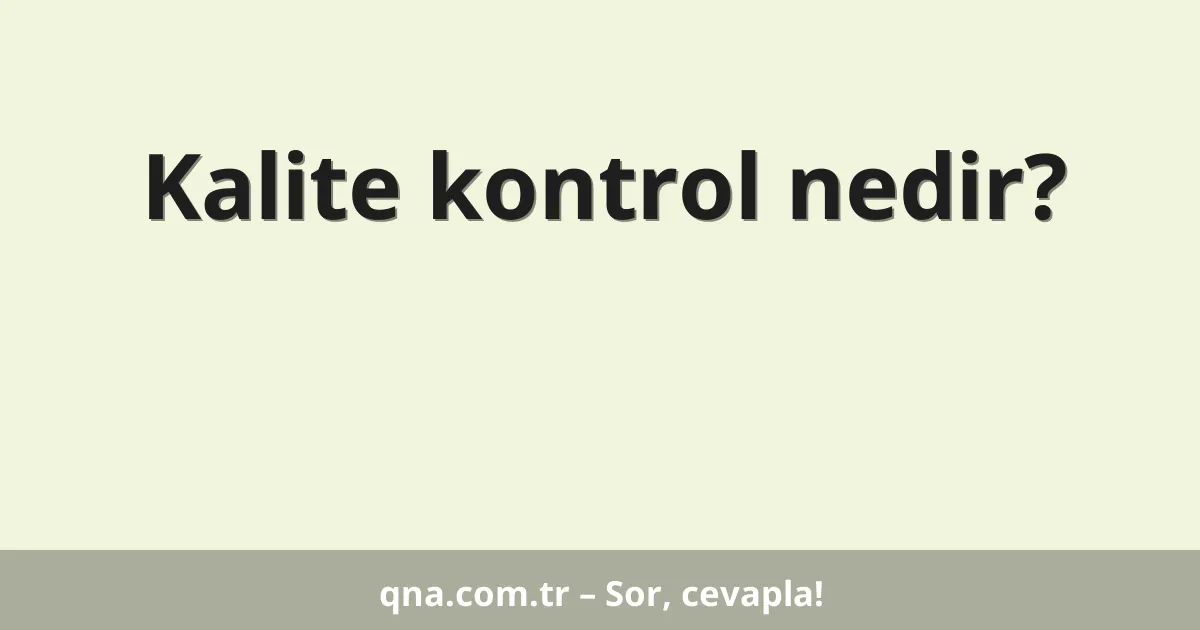 Kalite kontrol nedir?