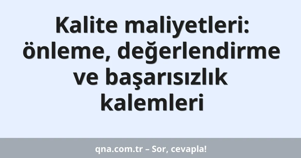 Kalite maliyetleri: önleme, değerlendirme ve başarısızlık kalemleri
