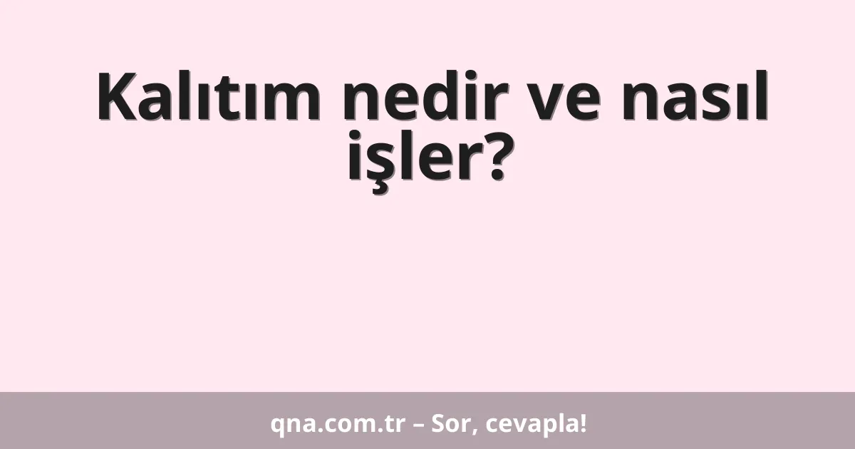 Kalıtım nedir ve nasıl işler?