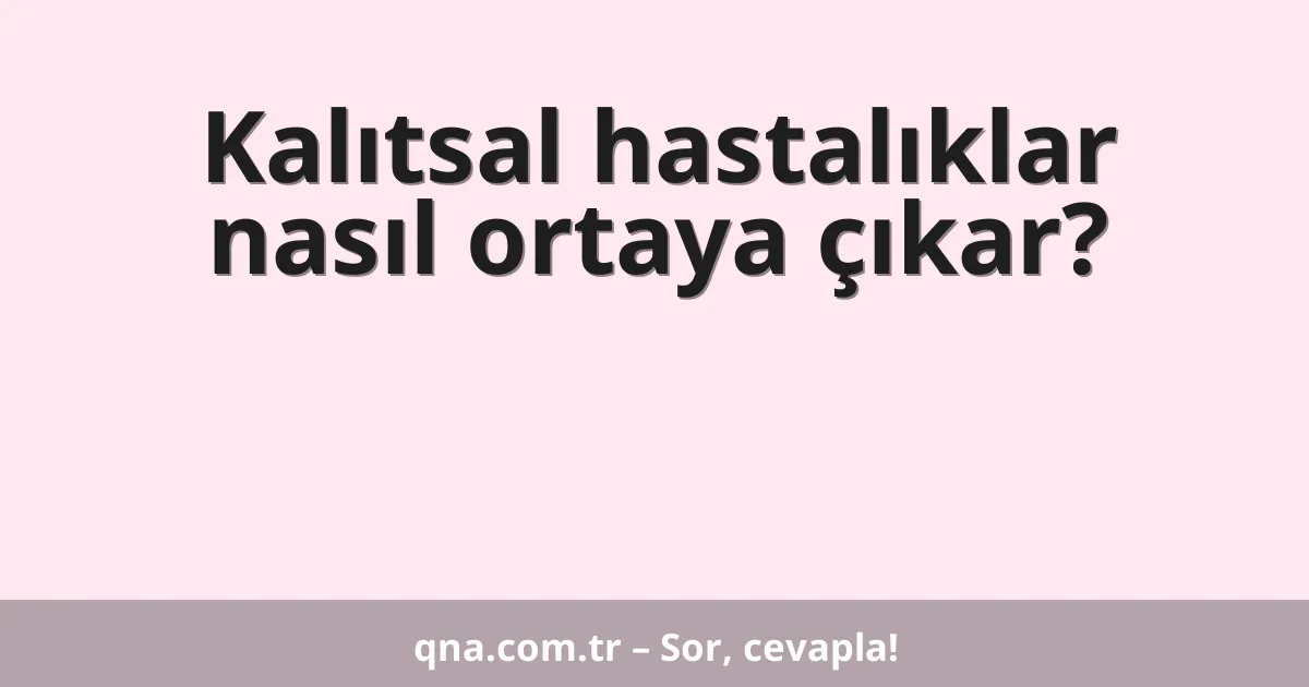 Kalıtsal hastalıklar nasıl ortaya çıkar?