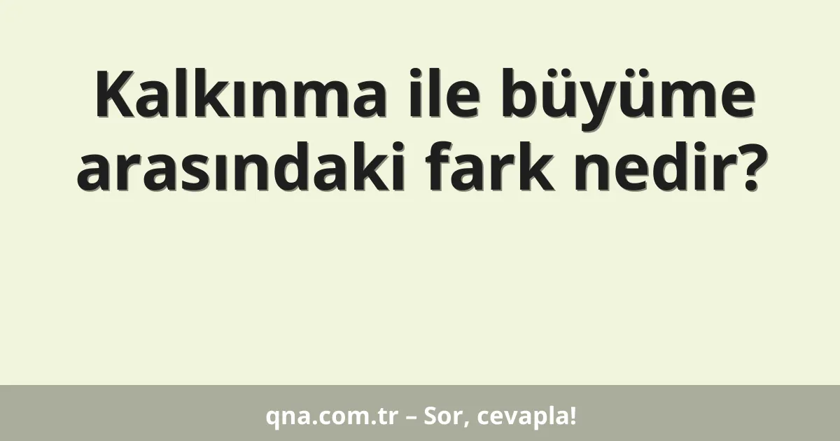 Kalkınma ile büyüme arasındaki fark nedir?