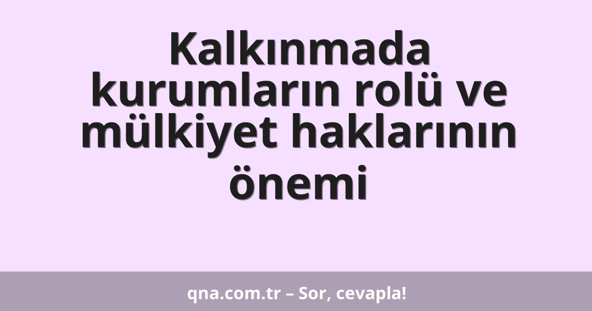 Kalkınmada kurumların rolü ve mülkiyet haklarının önemi