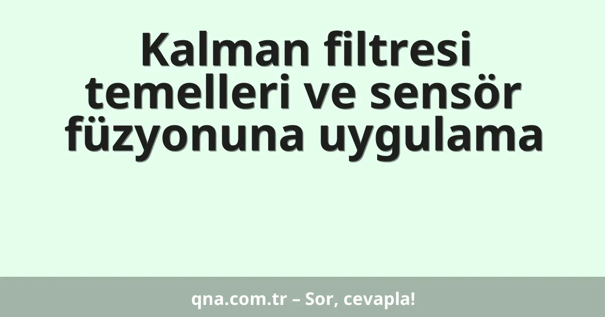 Kalman filtresi temelleri ve sensör füzyonuna uygulama