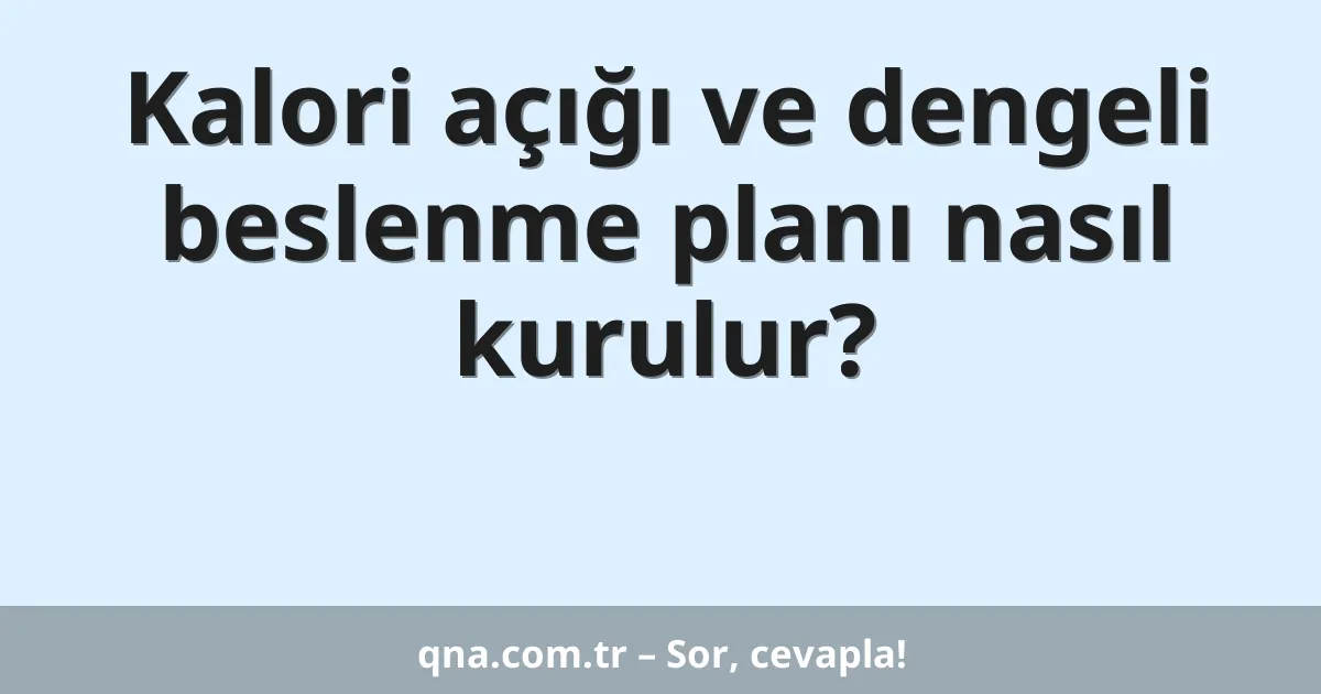 Kalori açığı ve dengeli beslenme planı nasıl kurulur?
