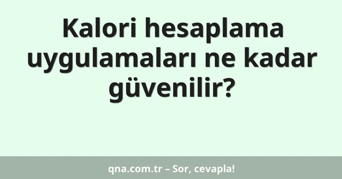 Kalori hesaplama uygulamaları ne kadar güvenilir?