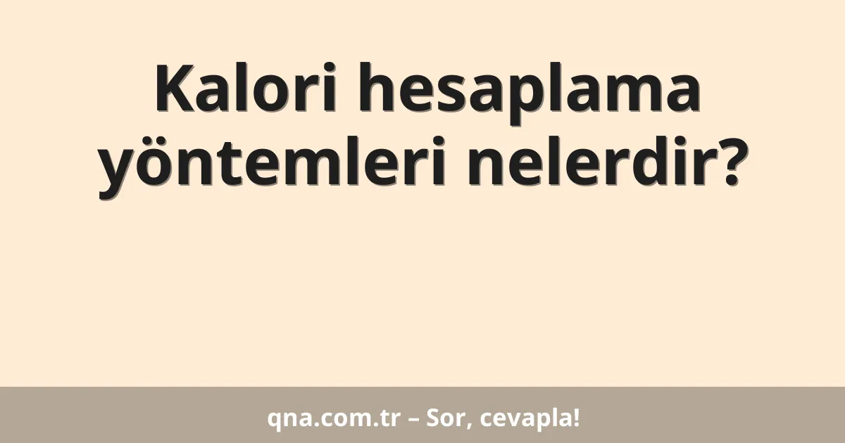 Kalori hesaplama yöntemleri nelerdir?