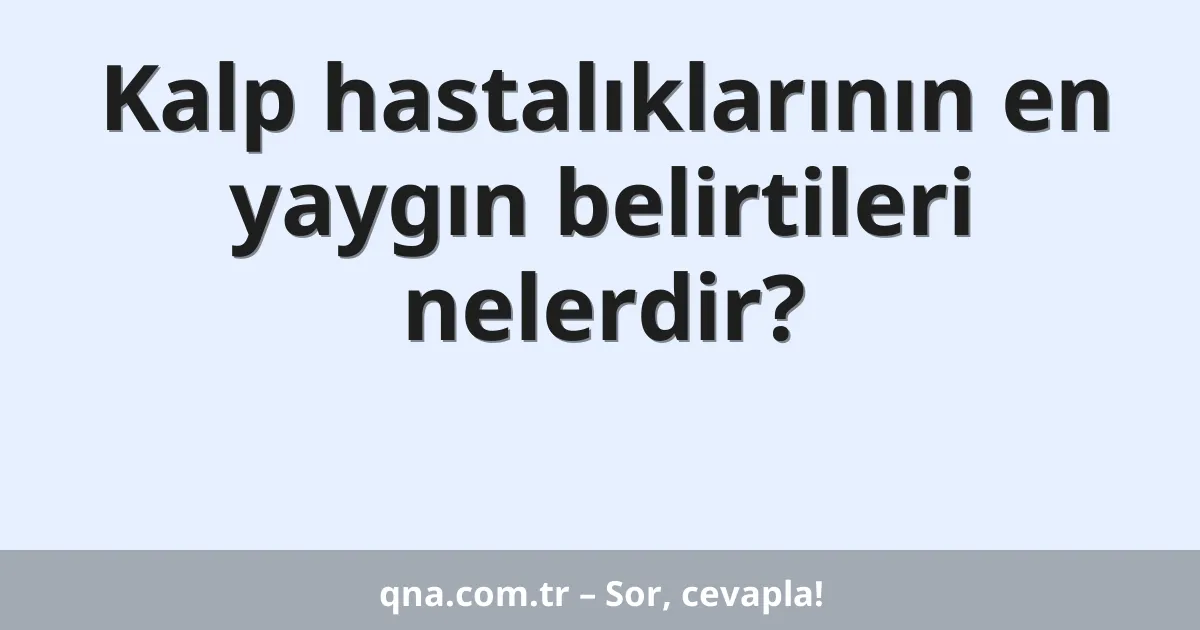 Kalp hastalıklarının en yaygın belirtileri nelerdir?