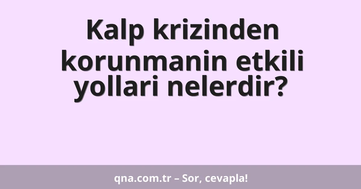 Kalp krizinden korunmanin etkili yollari nelerdir?