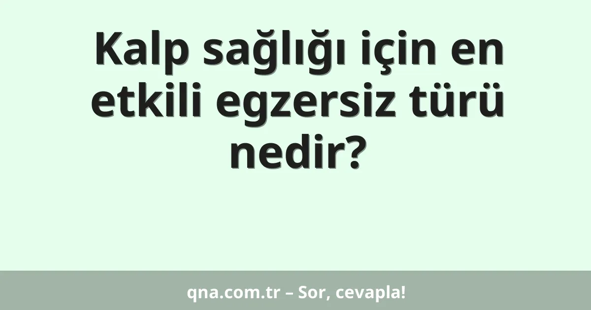 Kalp sağlığı için en etkili egzersiz türü nedir?