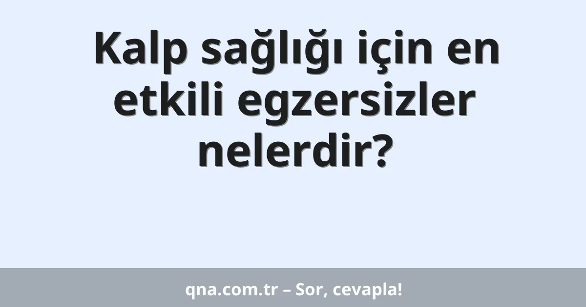 Kalp sağlığı için en etkili egzersizler nelerdir?