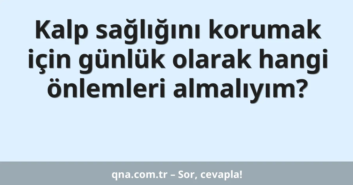 Kalp sağlığını korumak için günlük olarak hangi önlemleri almalıyım?