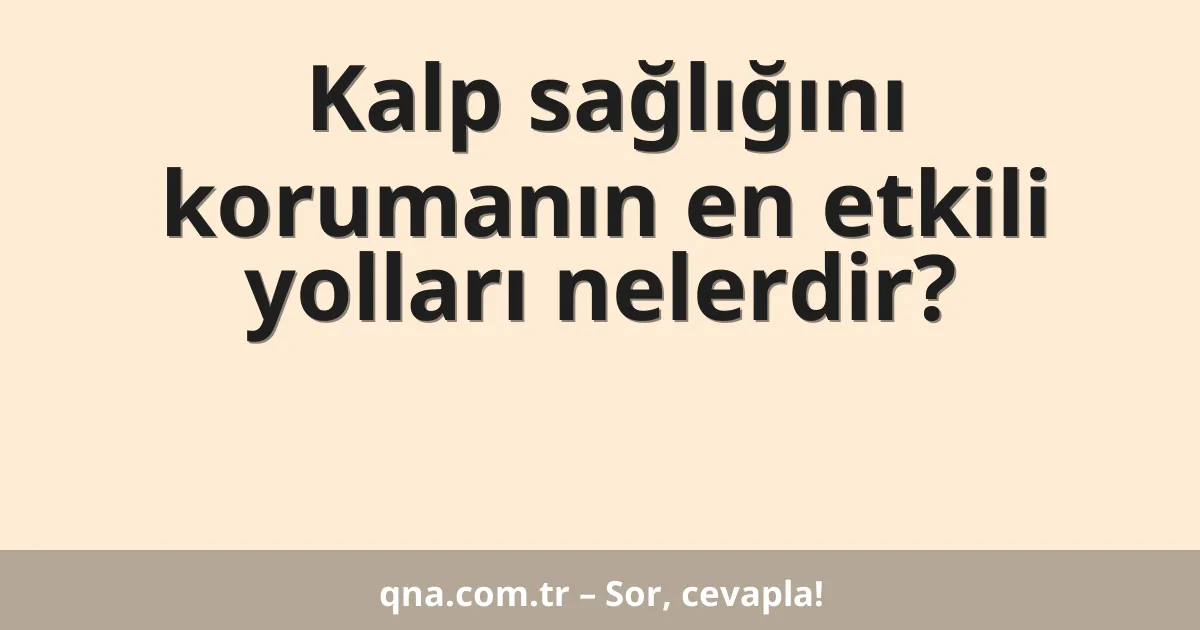 Kalp sağlığını korumanın en etkili yolları nelerdir?