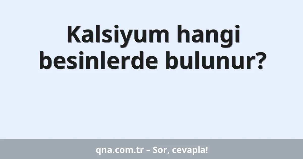 Kalsiyum hangi besinlerde bulunur?