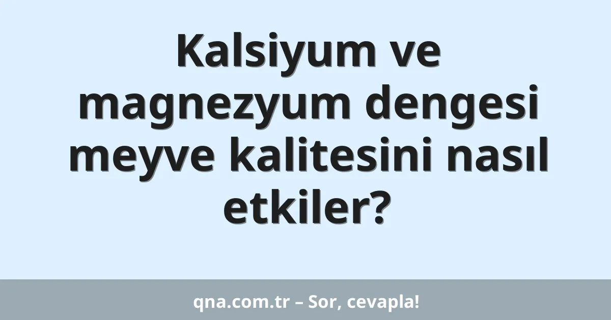 Kalsiyum ve magnezyum dengesi meyve kalitesini nasıl etkiler?