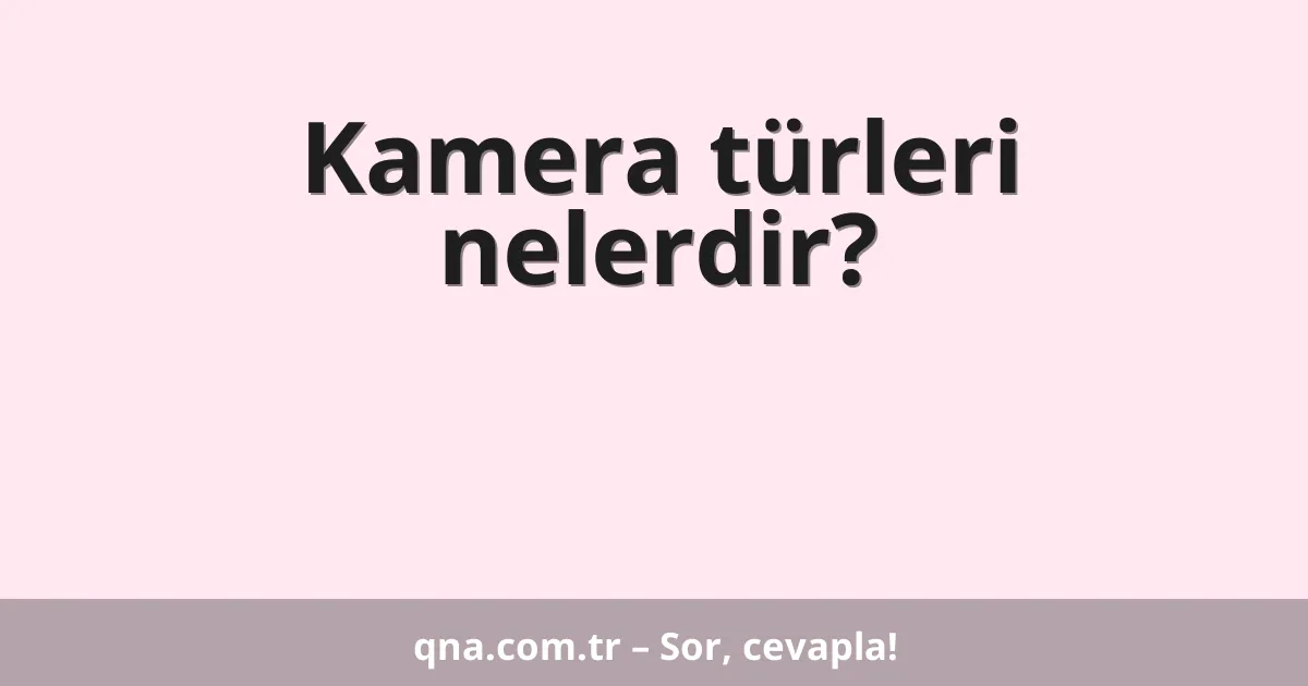 Kamera türleri nelerdir?