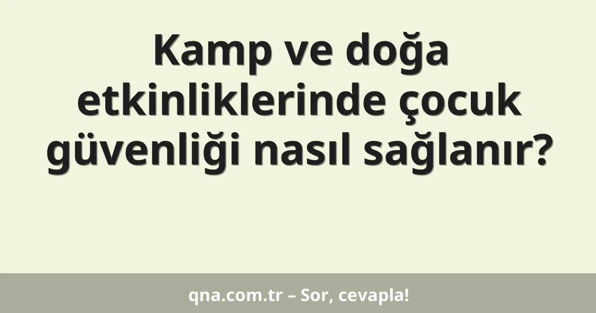 Kamp ve doğa etkinliklerinde çocuk güvenliği nasıl sağlanır?