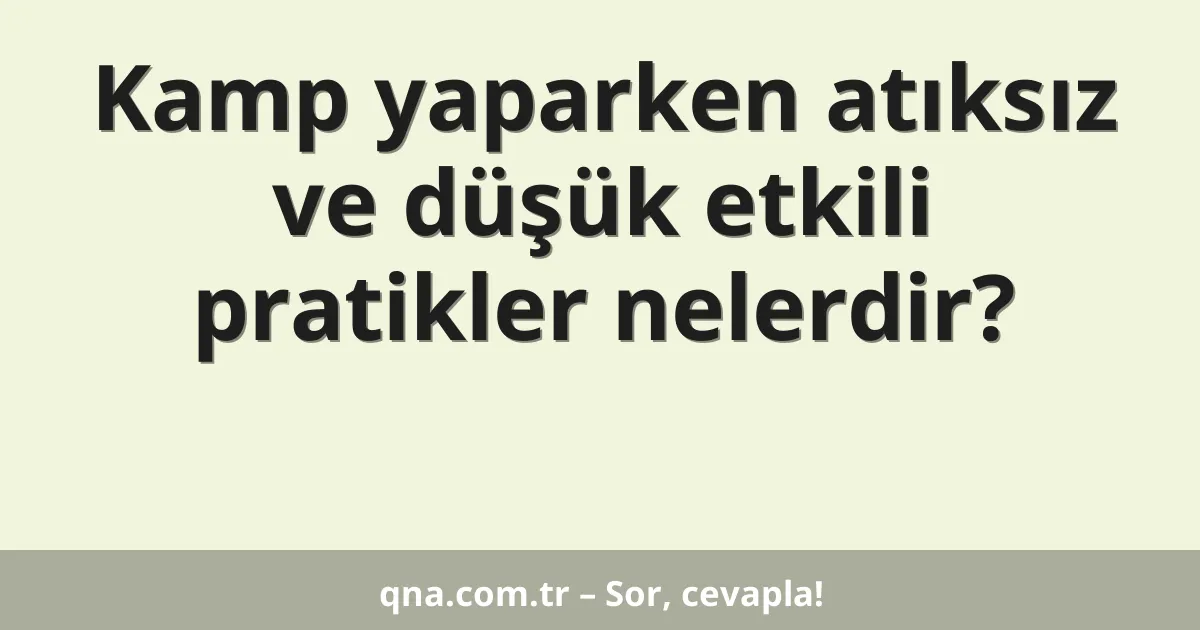 Kamp yaparken atıksız ve düşük etkili pratikler nelerdir?